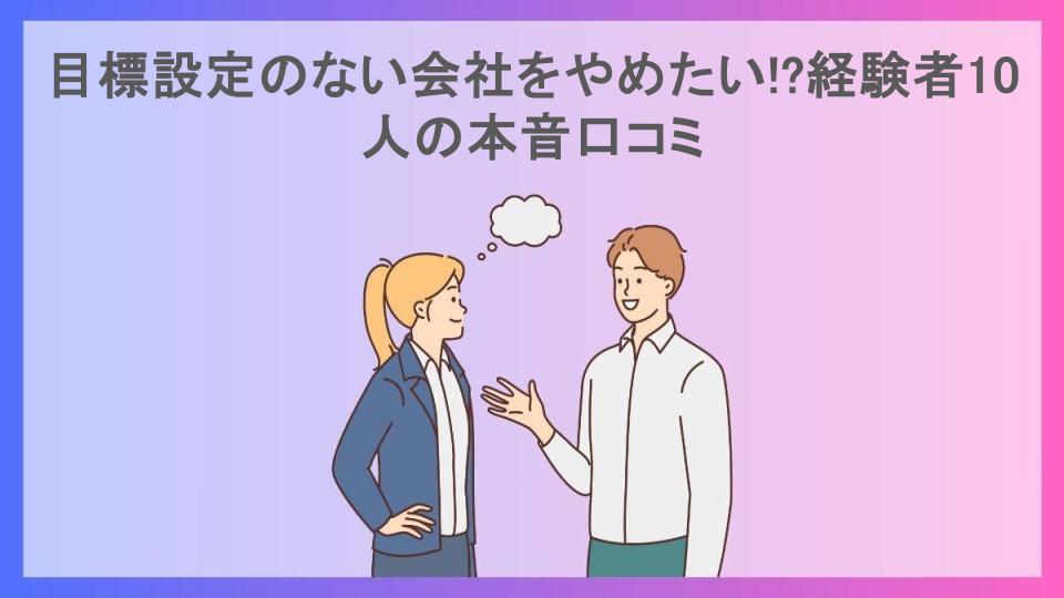 目標設定のない会社をやめたい!?経験者10人の本音口コミ